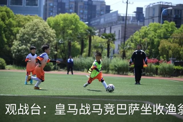 观战台：皇马战马竞巴萨坐收渔翁之利 阿森纳冲八连胜